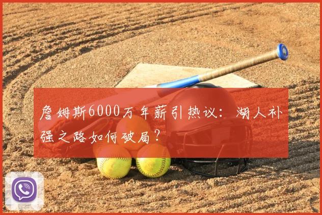 詹姆斯6000万年薪引热议:湖人补强之路如何破局?