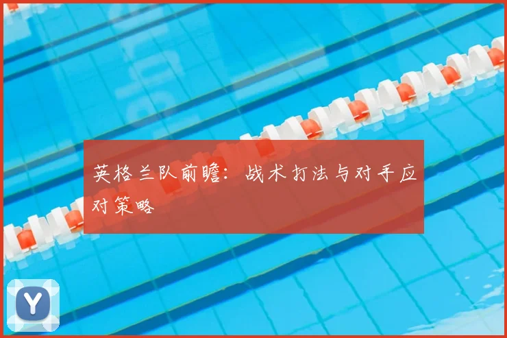 英格兰队前瞻:战术打法与对手应对策略