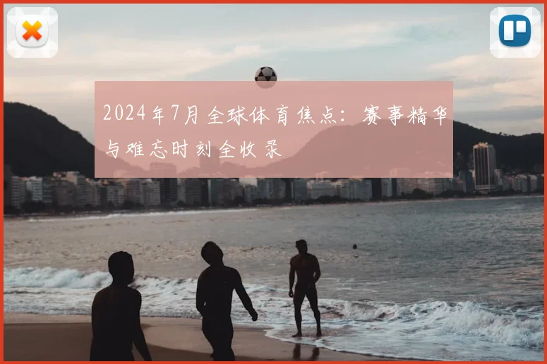 2024年7月全球体育焦点:赛事精华与难忘时刻全收录