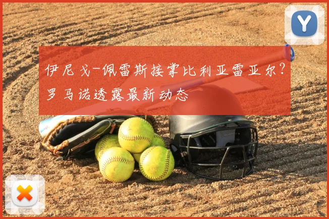 伊尼戈-佩雷斯接掌比利亚雷亚尔?罗马诺透露最新动态