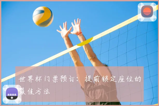 世界杯门票预订：提前锁定座位的最佳方法