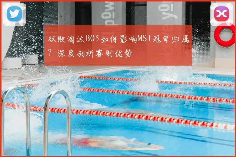 双败淘汰BO5如何影响MSI冠军归属？深度剖析赛制优势