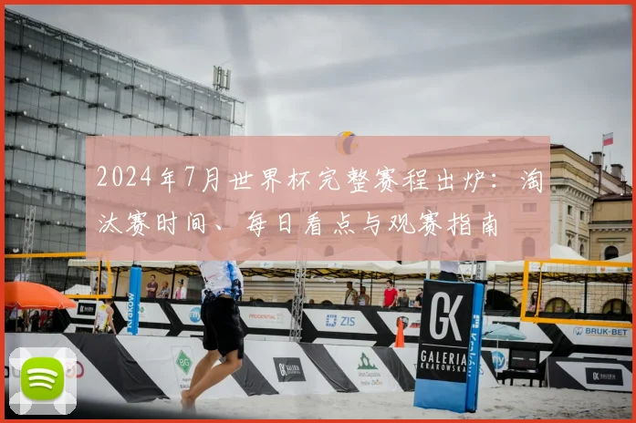 2024年7月世界杯完整赛程出炉:淘汰赛时间、每日看点与观赛指南