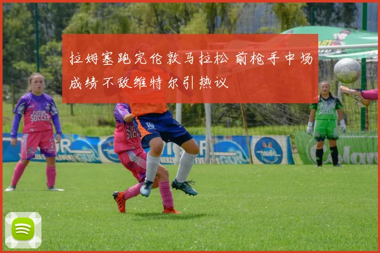 拉姆塞跑完伦敦马拉松 前枪手中场成绩不敌维特尔引热议