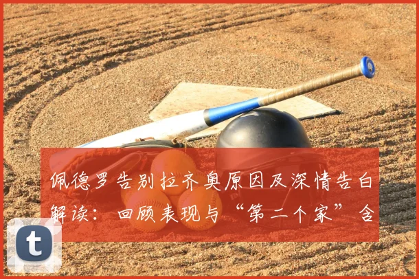 佩德罗告别拉齐奥原因及深情告白解读:回顾表现与“第二个家”含义