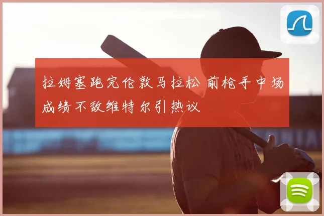 拉姆塞跑完伦敦马拉松 前枪手中场成绩不敌维特尔引热议