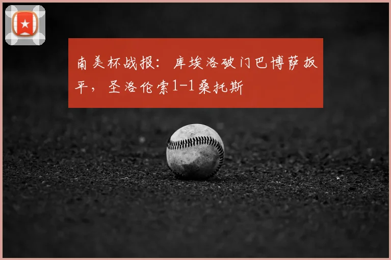 南美杯战报:库埃洛破门巴博萨扳平,圣洛伦索1-1桑托斯