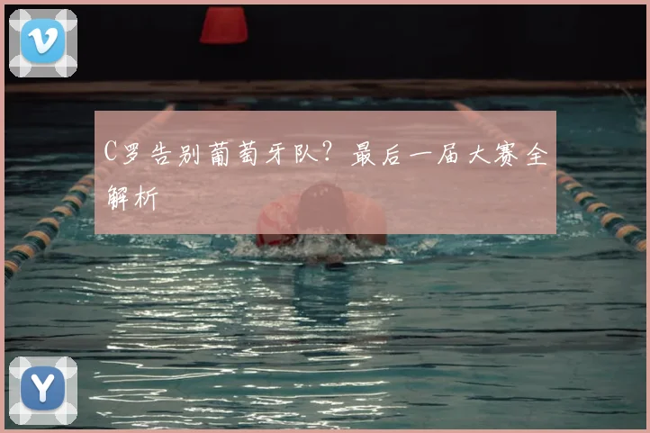 C罗告别葡萄牙队?最后一届大赛全解析