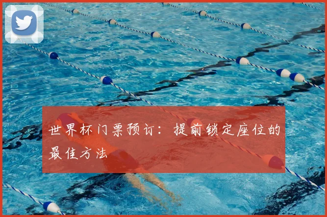 世界杯门票预订：提前锁定座位的最佳方法