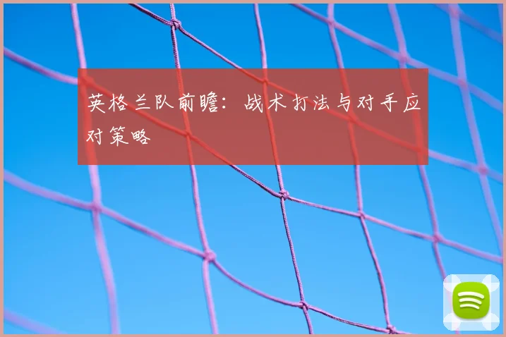 英格兰队前瞻:战术打法与对手应对策略