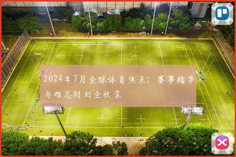 2024年7月全球体育焦点:赛事精华与难忘时刻全收录